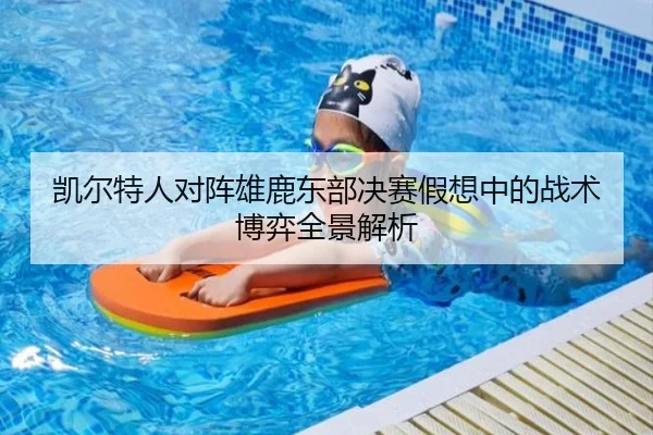 凯尔特人对阵雄鹿东部决赛假想中的战术博弈全景解析