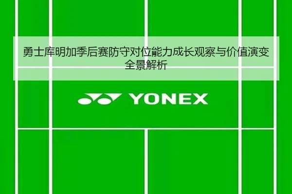 勇士库明加季后赛防守对位能力成长观察与价值演变全景解析