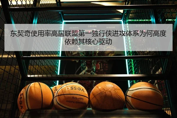 东契奇使用率高居联盟第一独行侠进攻体系为何高度依赖其核心驱动