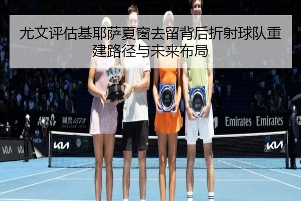 尤文评估基耶萨夏窗去留背后折射球队重建路径与未来布局