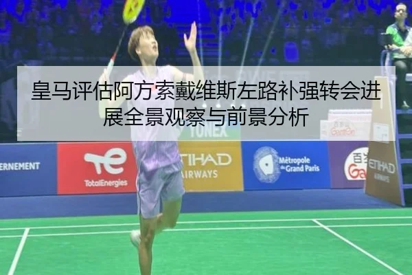 皇马评估阿方索戴维斯左路补强转会进展全景观察与前景分析