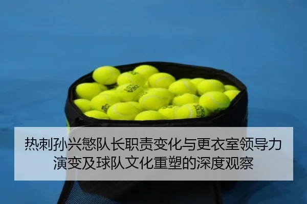 热刺孙兴慜队长职责变化与更衣室领导力演变及球队文化重塑的深度观察