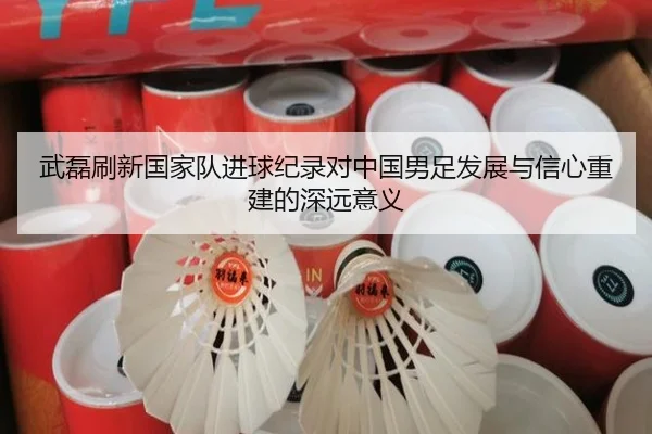 武磊刷新国家队进球纪录对中国男足发展与信心重建的深远意义