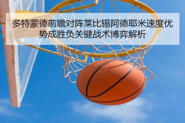 多特蒙德前瞻对阵莱比锡阿德耶米速度优势成胜负关键战术博弈解析