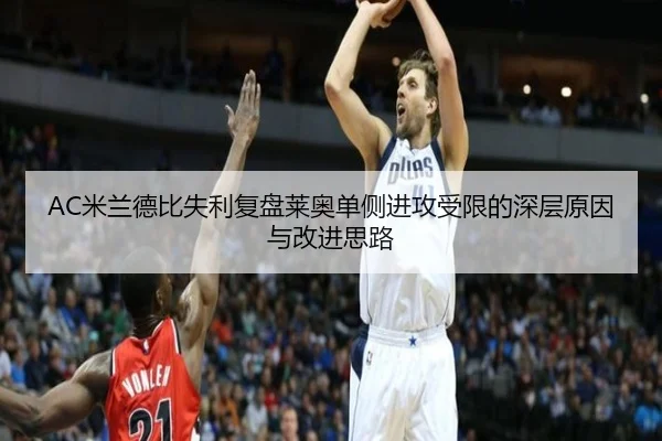 AC米兰德比失利复盘莱奥单侧进攻受限的深层原因与改进思路