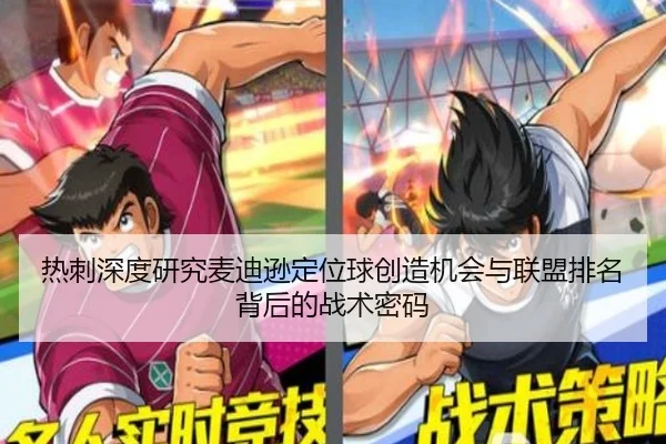 热刺深度研究麦迪逊定位球创造机会与联盟排名背后的战术密码