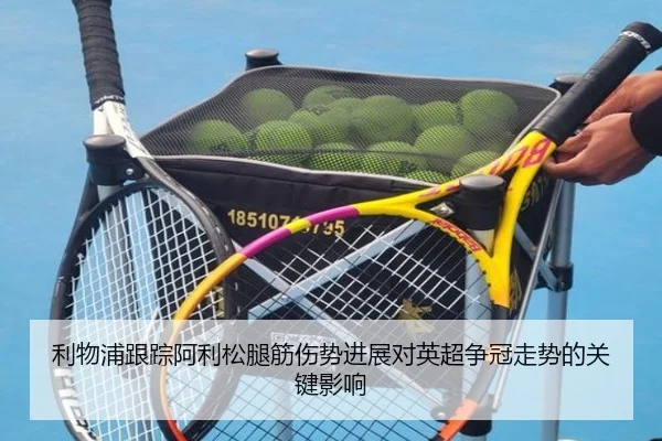 利物浦跟踪阿利松腿筋伤势进展对英超争冠走势的关键影响
