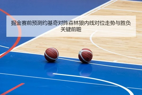 掘金赛前预测约基奇对阵森林狼内线对位走势与胜负关键前瞻
