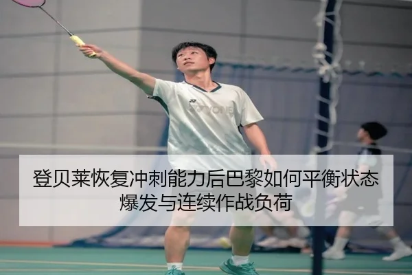 登贝莱恢复冲刺能力后巴黎如何平衡状态爆发与连续作战负荷